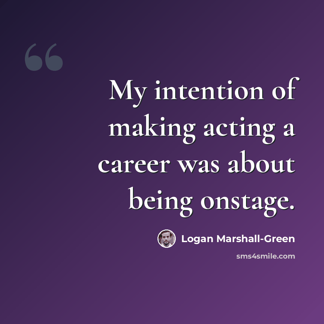 “My intention of making acting a career was about being onstage.” quote by Logan Marshall-Green