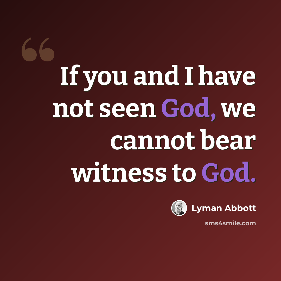 “If you and I have not seen God, we cannot bear witness to God.” quote by Lyman Abbott