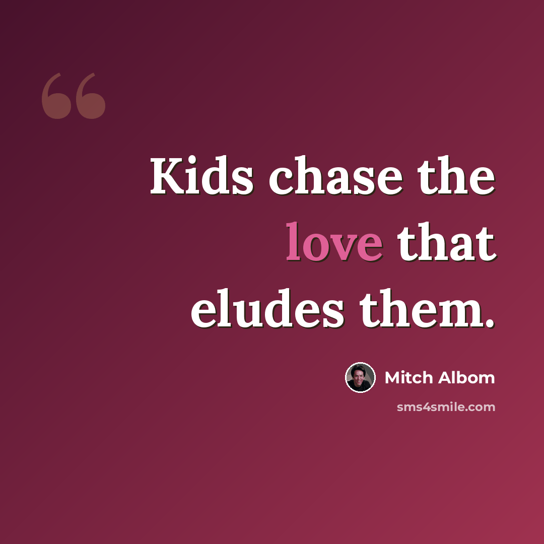 “Kids chase the love that eludes them.” quote by Mitch Albom