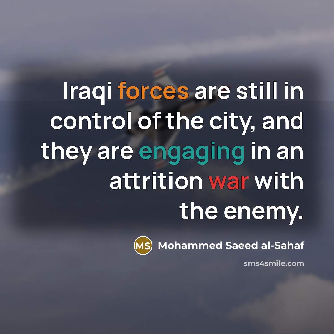 “Iraqi forces are still in control of the city, and they are engaging in an attrition war with the enemy.” quote by Mohammed Saeed al-Sahaf