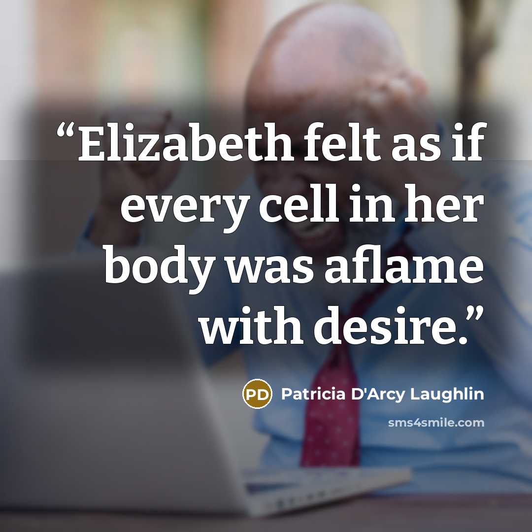 “Elizabeth felt as if every cell in her body was aflame with desire.” quote by Patricia D'Arcy Laughlin