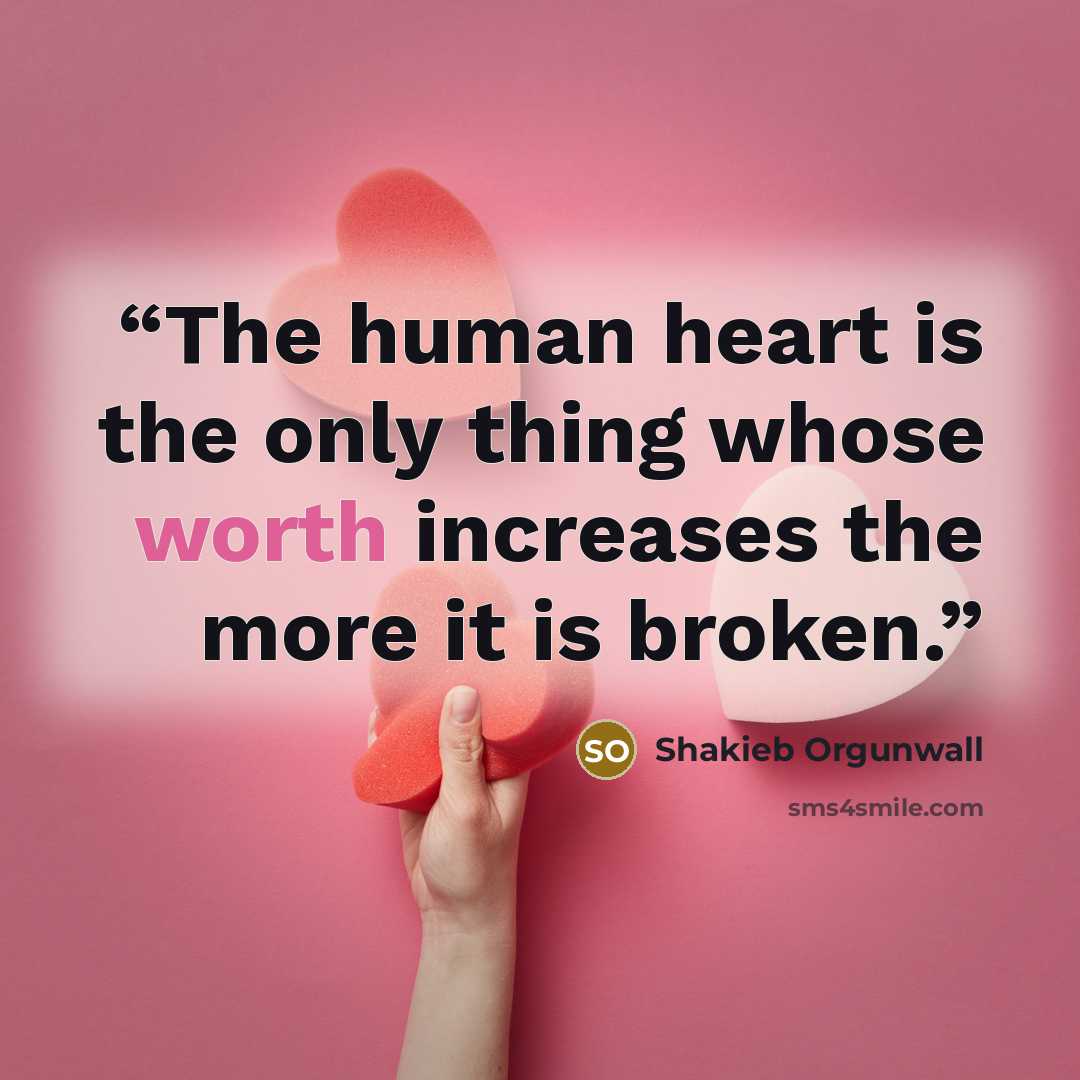 “The human heart is the only thing whose worth increases the more it is broken.” quote by Shakieb Orgunwall
