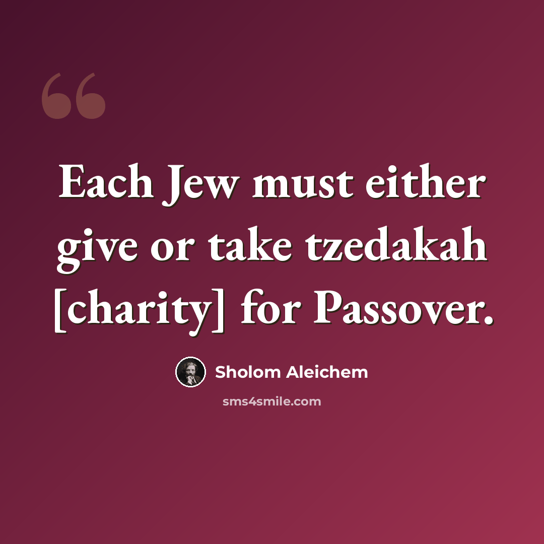 “Each Jew must either give or take tzedakah [charity] for Passover.” quote by Sholom Aleichem