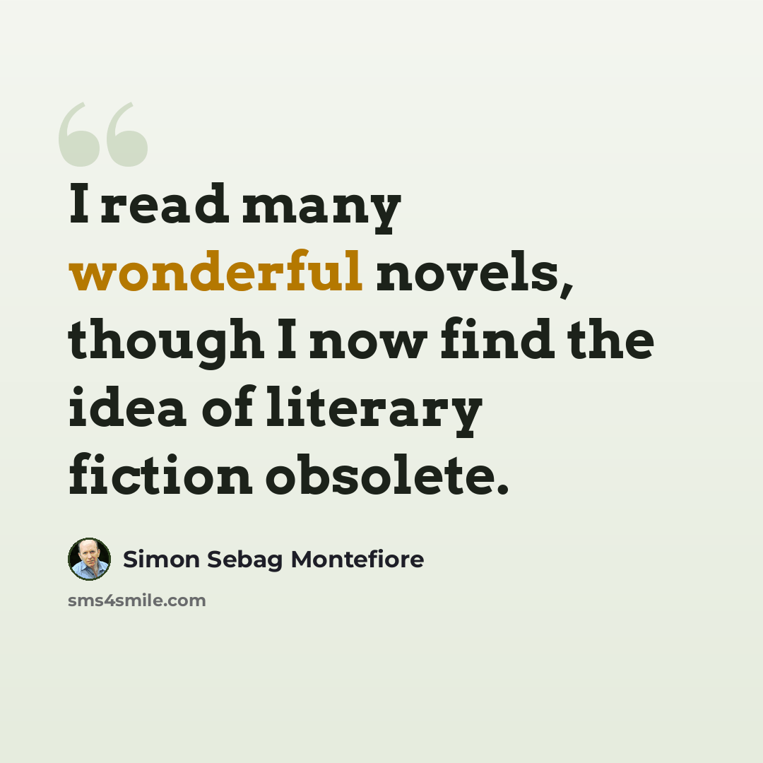 “I read many wonderful novels, though I now find the idea of literary fiction obsolete.” quote by Simon Sebag Montefiore