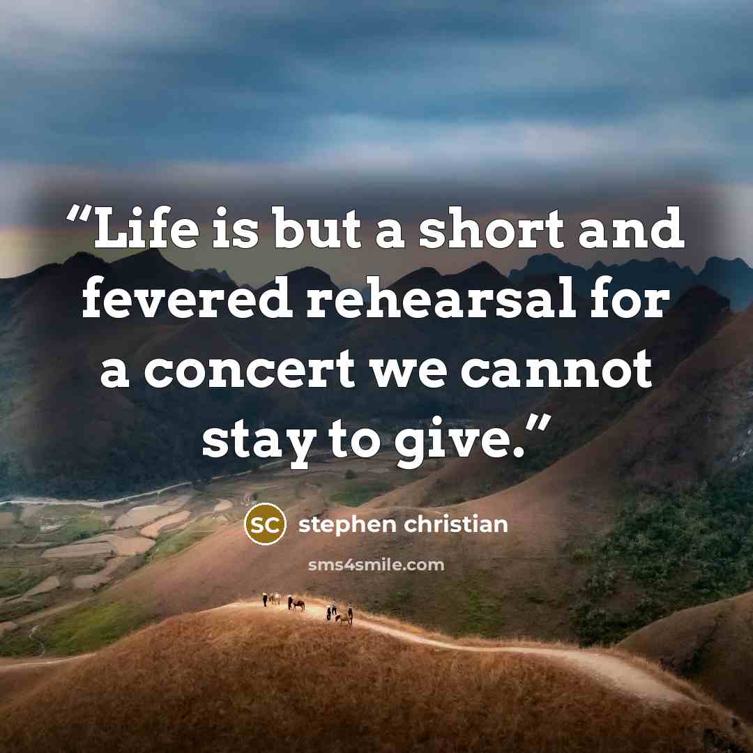 “Life is but a short and fevered rehearsal for a concert we cannot stay to give.” quote by stephen christian