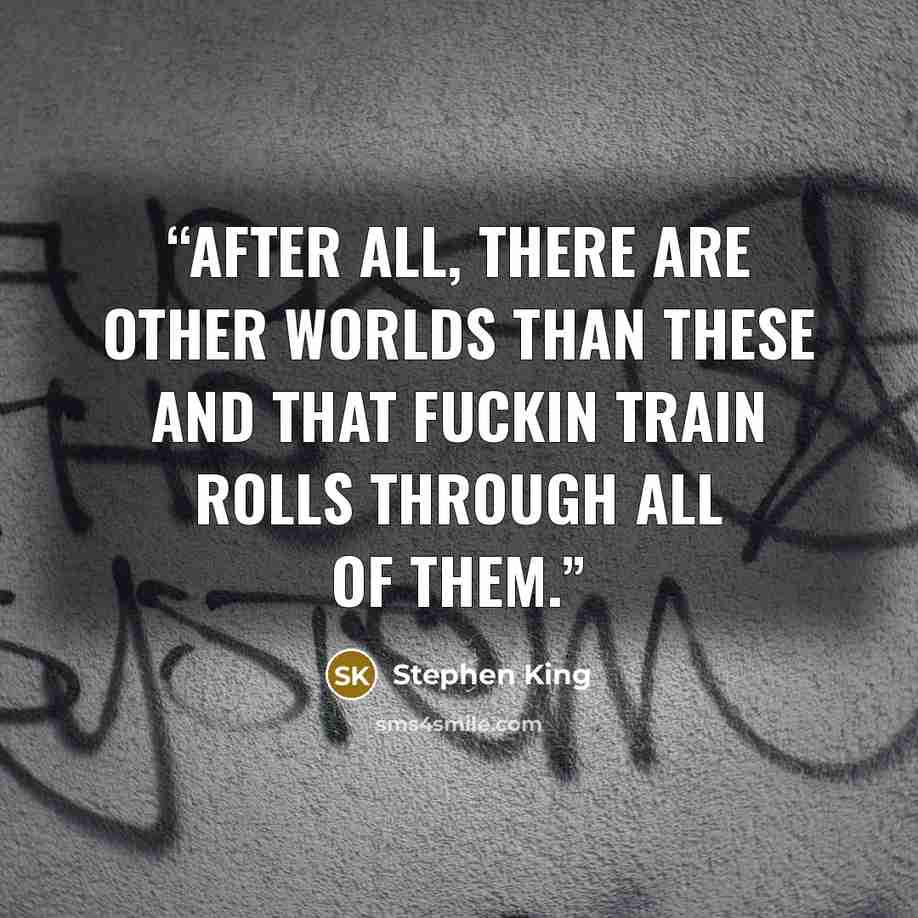 “After all, there are other worlds than these and that fuckin train rolls through all of them.” quote by Stephen King