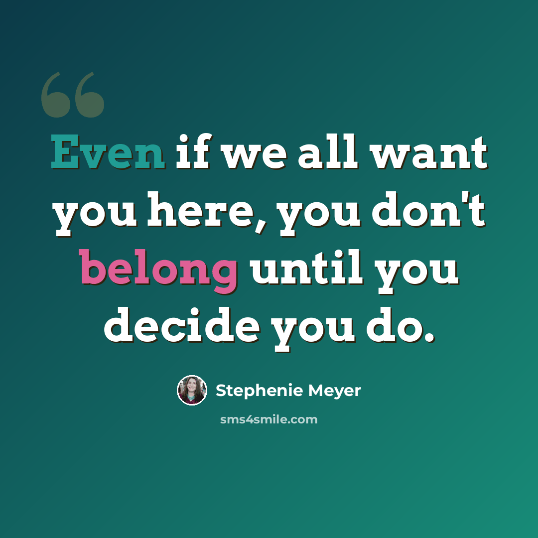 “Even if we all want you here, you don't belong until you decide you do.” quote by Stephenie Meyer