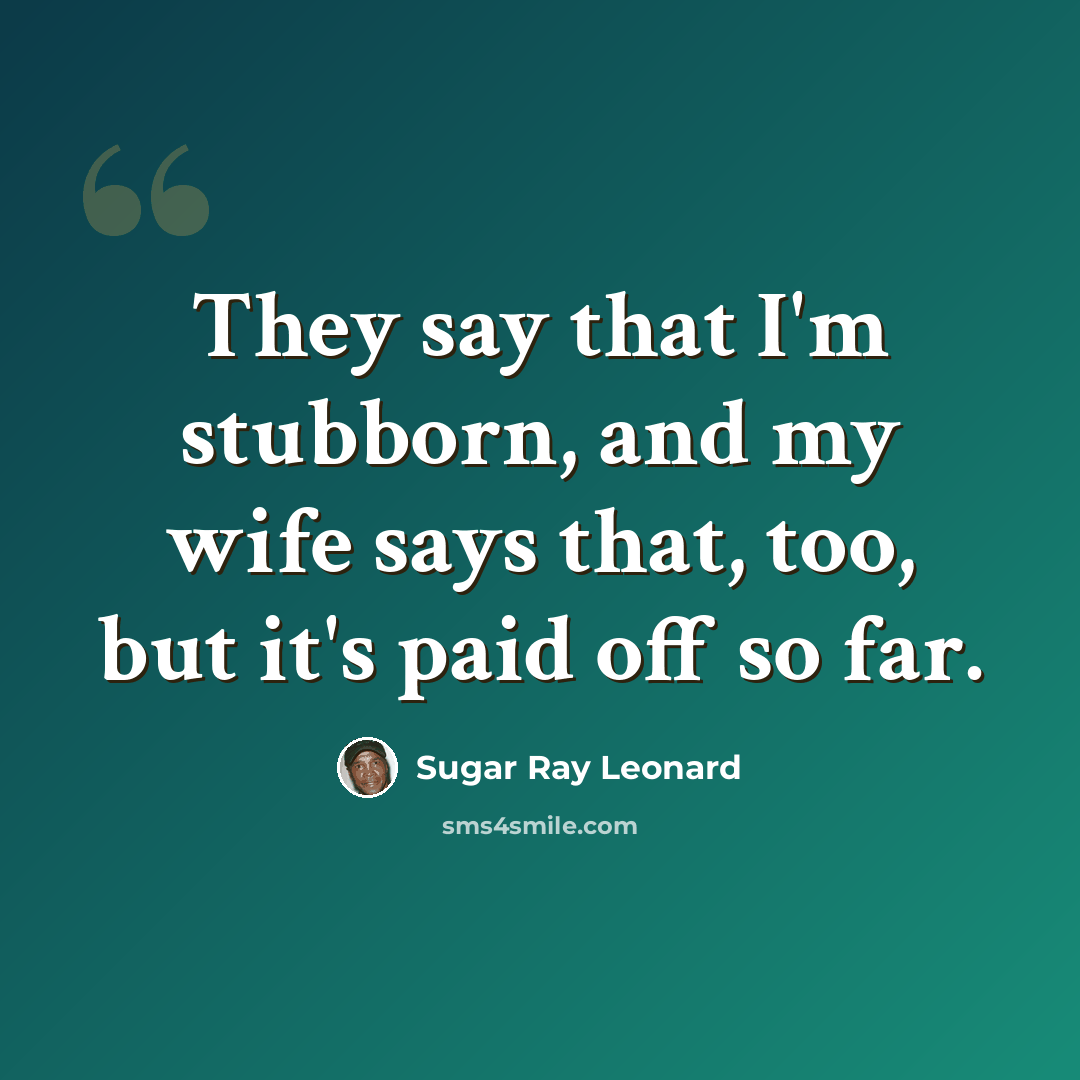 “They say that I'm stubborn, and my wife says that, too, but it's paid off so far.” quote by Sugar Ray Leonard