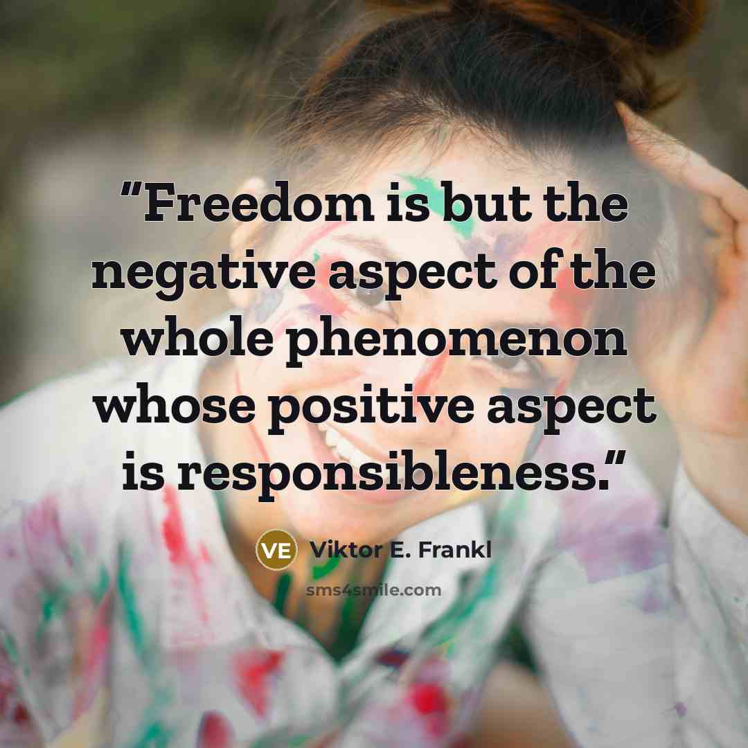 “Freedom is but the negative aspect of the whole phenomenon whose positive aspect is responsibleness.” quote by Viktor E. Frankl
