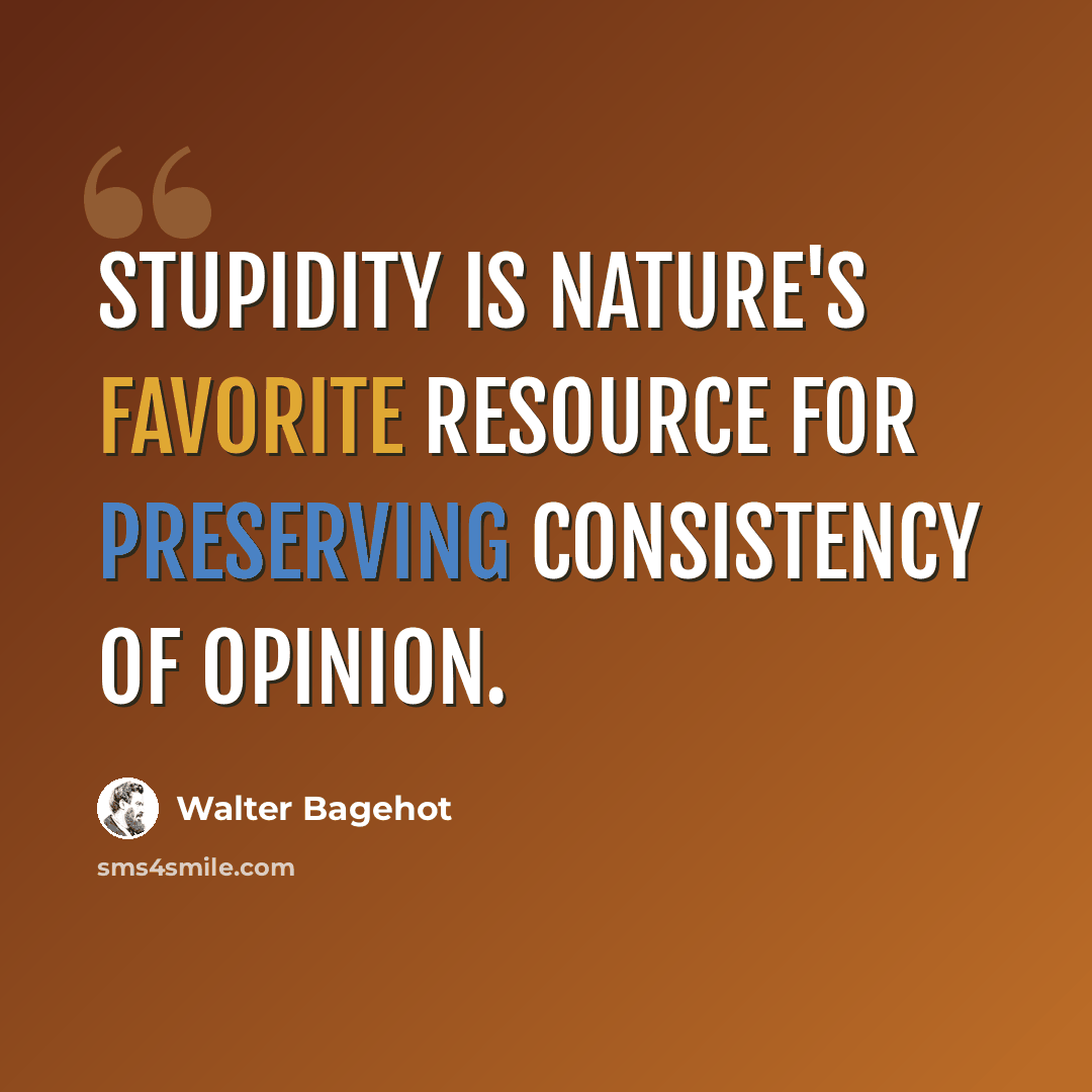 “Stupidity is nature's favorite resource for preserving consistency of opinion.” quote by Walter Bagehot