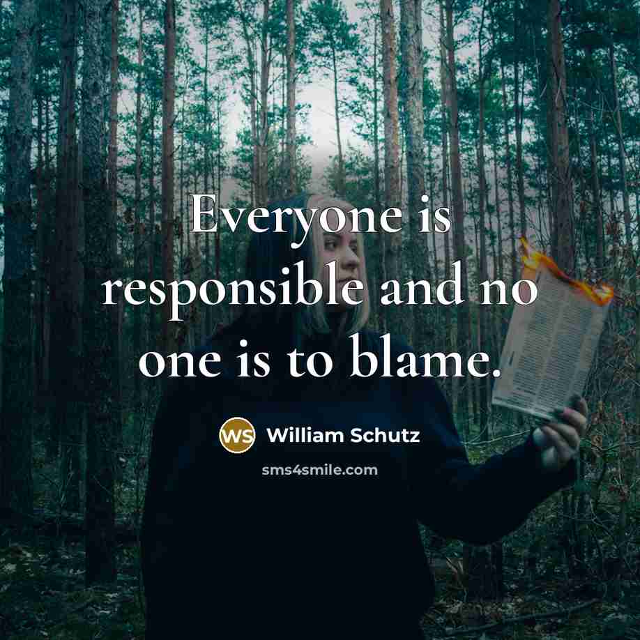 “Everyone is responsible and no one is to blame.” quote by William Schutz