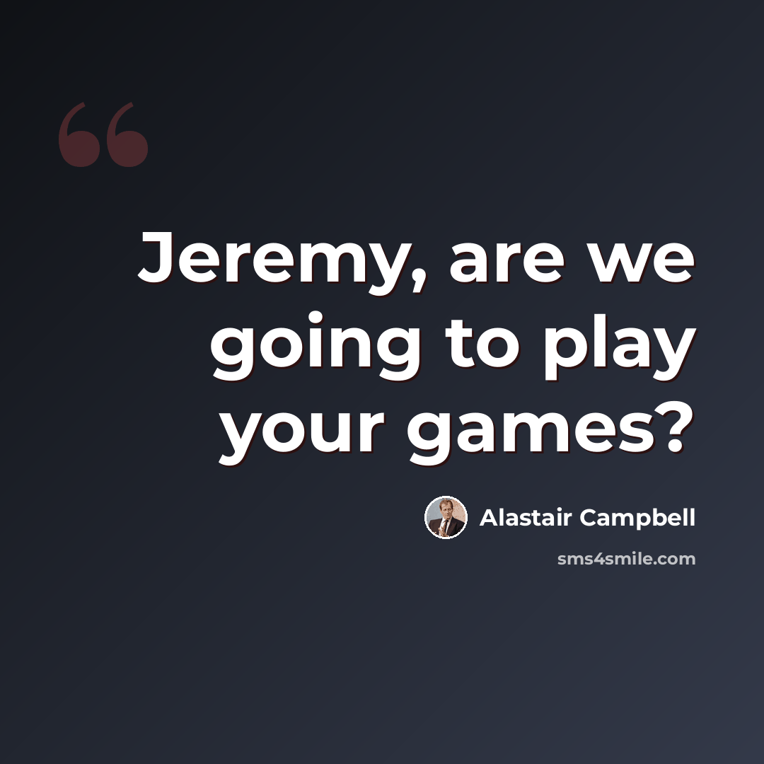 “Jeremy, are we going to play your games?” quote by Alastair Campbell