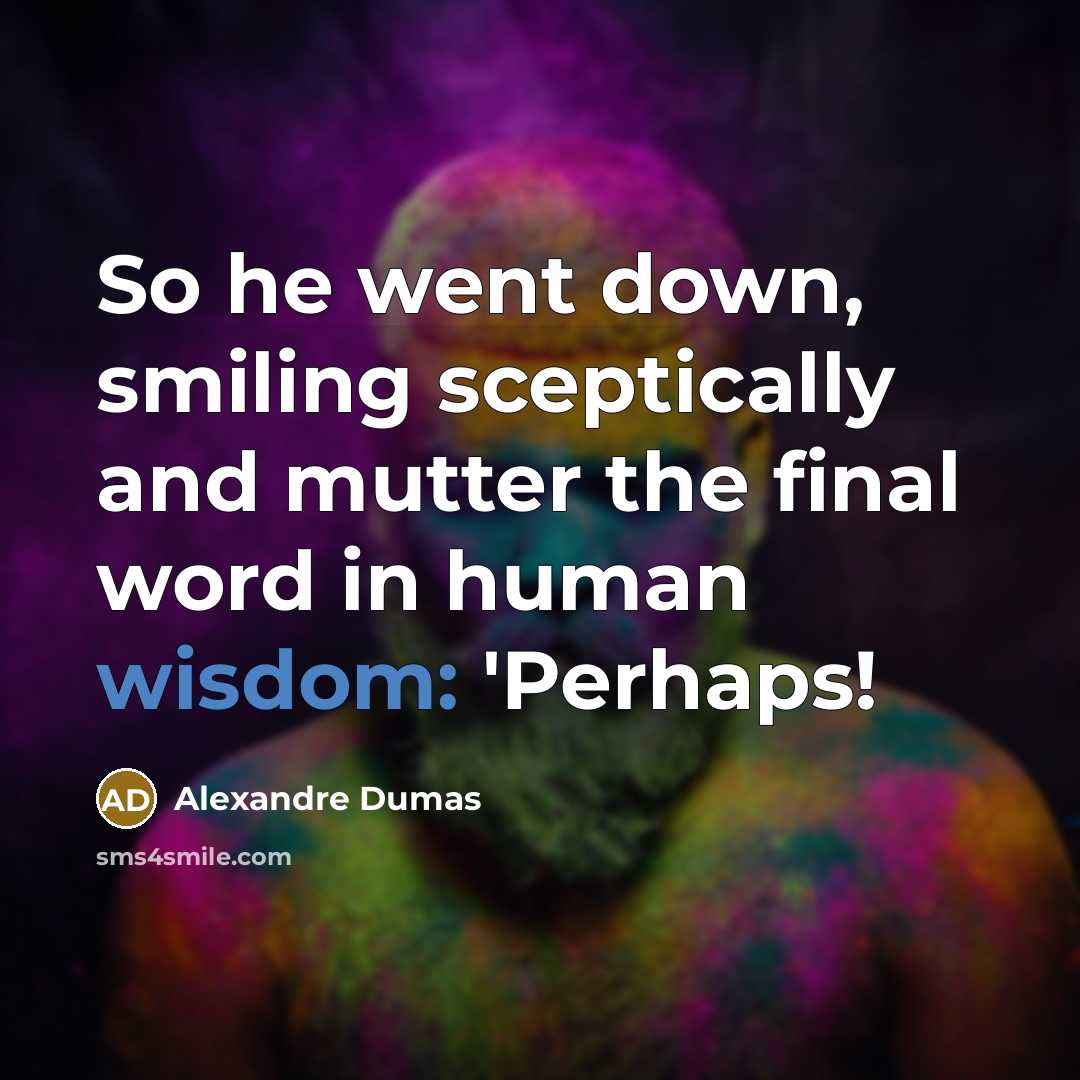 “So he went down, smiling sceptically and mutter the final word in human wisdom: 'Perhaps!” quote by Alexandre Dumas