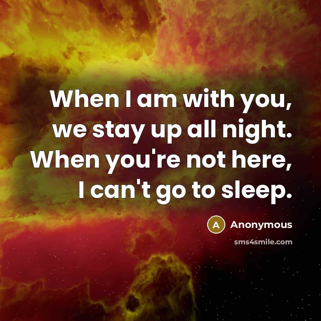 “When I am with you, we stay up all night. When you're not here, I can't go to sleep.” quote by Anonymous