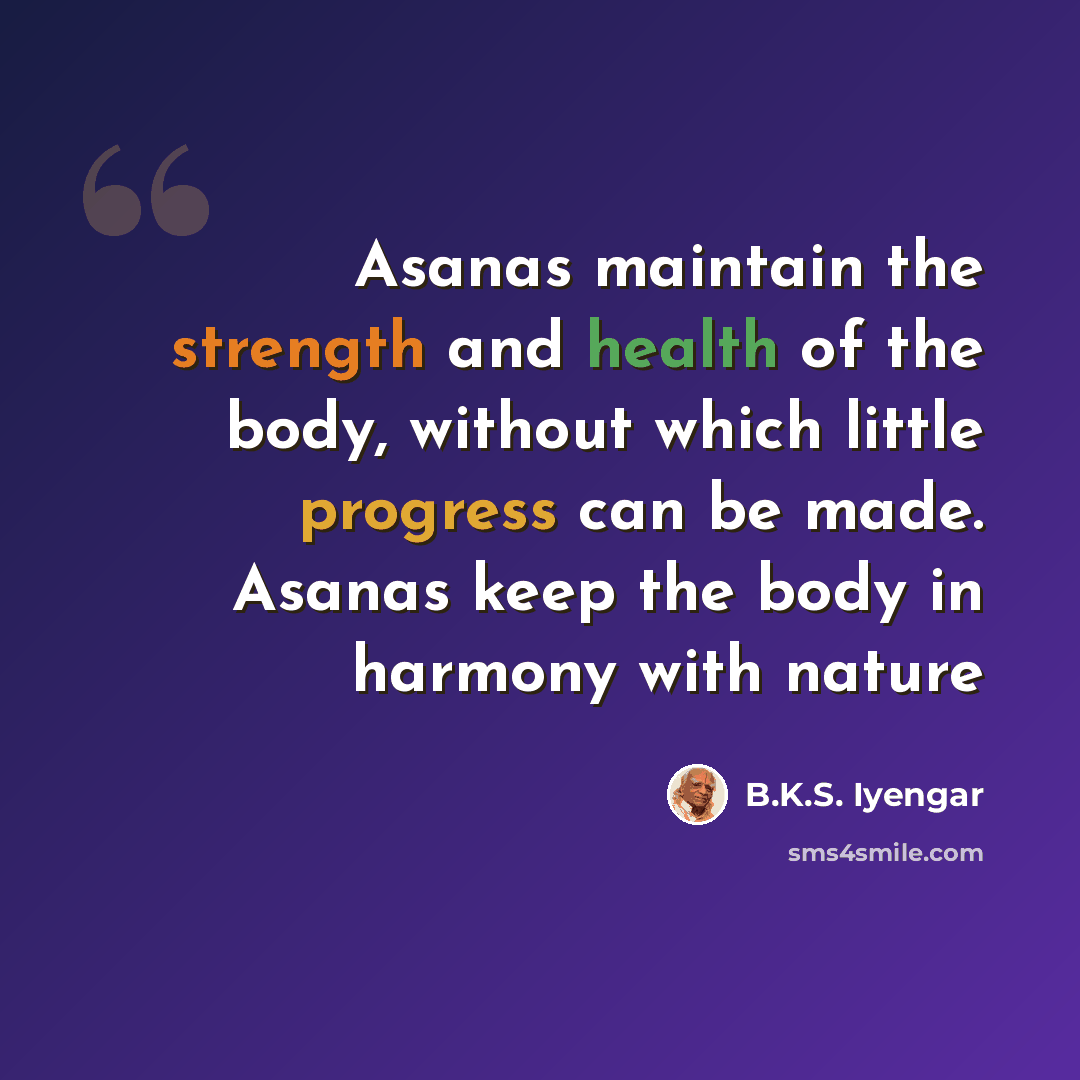 “Asanas maintain the strength and health of the body, without which little progress can be made. Asanas keep the body in harmony with nature” quote by B.K.S. Iyengar