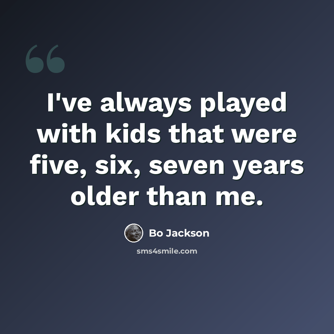 “I've always played with kids that were five, six, seven years older than me.” quote by Bo Jackson