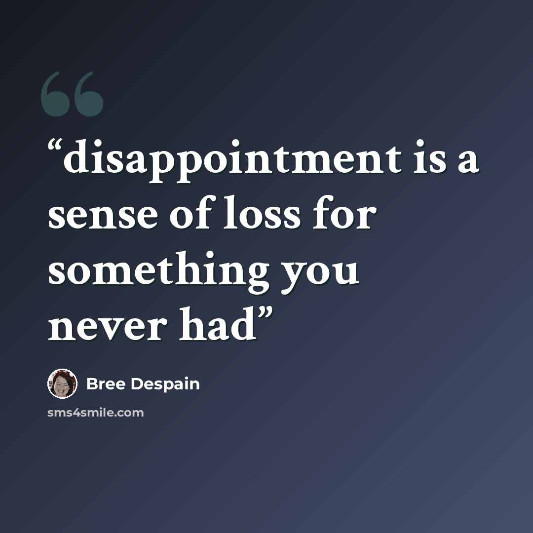 “disappointment is a sense of loss for something you never had” quote by Bree Despain