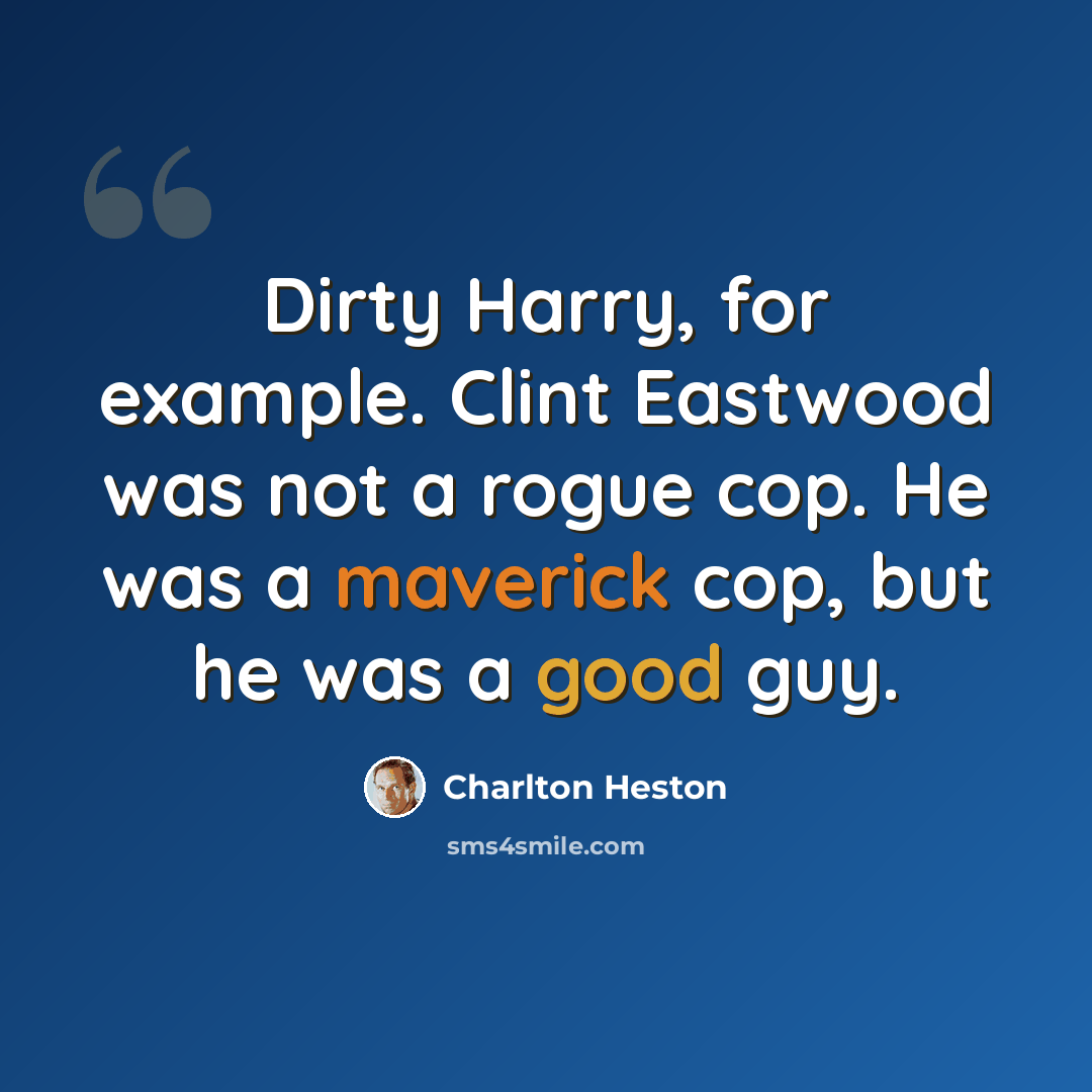 “Dirty Harry, for example. Clint Eastwood was not a rogue cop. He was a maverick cop, but he was a good guy.” quote by Charlton Heston