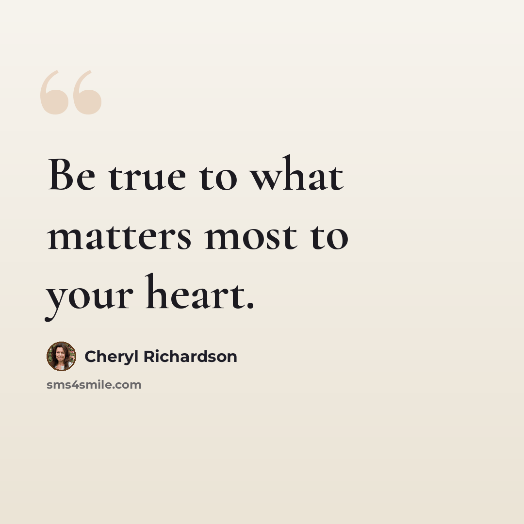 “Be true to what matters most to your heart.” quote by Cheryl Richardson