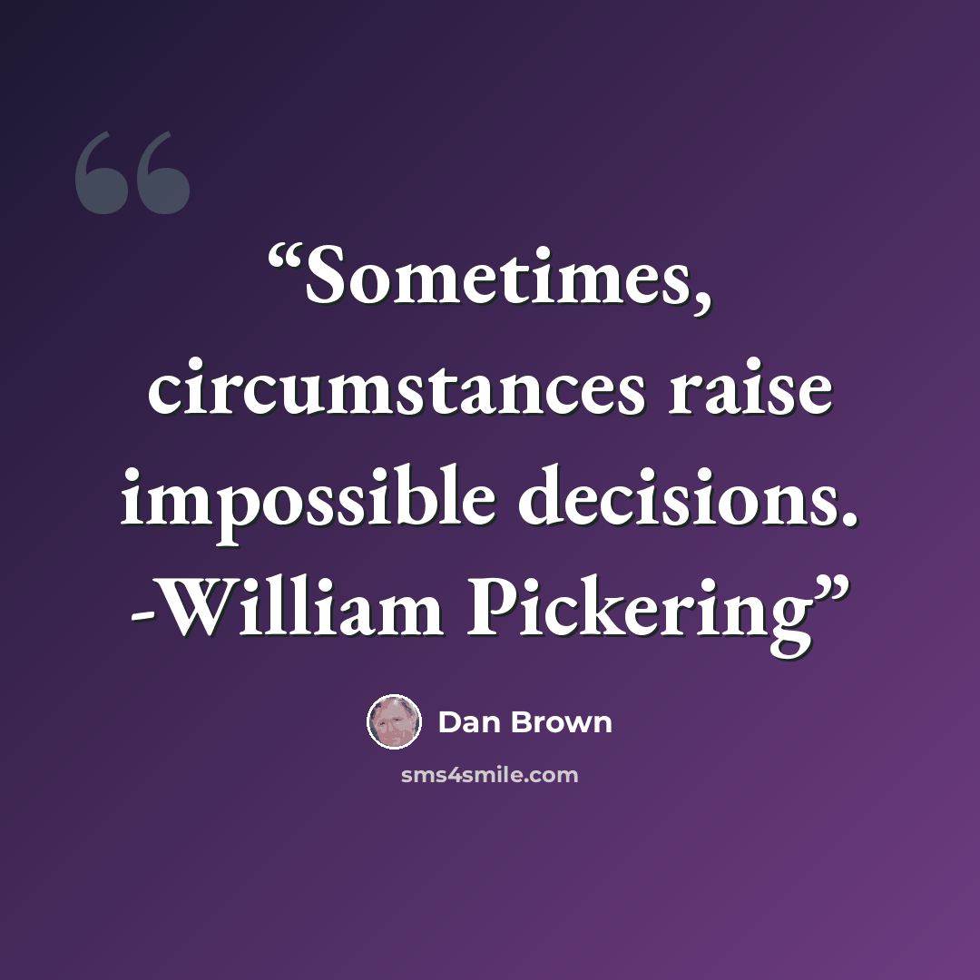 “Sometimes, circumstances raise impossible decisions. -William Pickering” quote by Dan Brown
