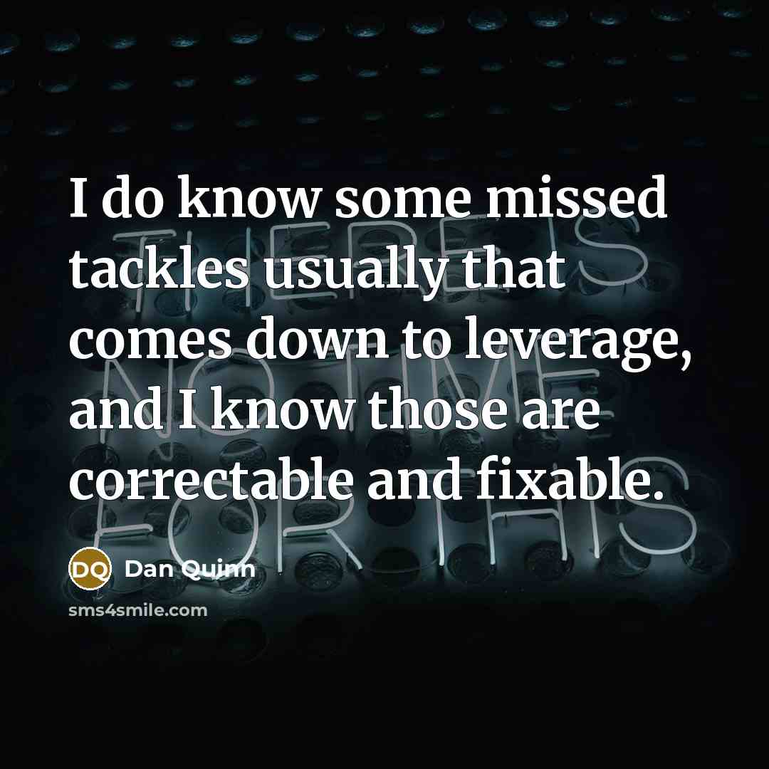 “I do know some missed tackles usually that comes down to leverage, and I know those are correctable and fixable.” quote by Dan Quinn