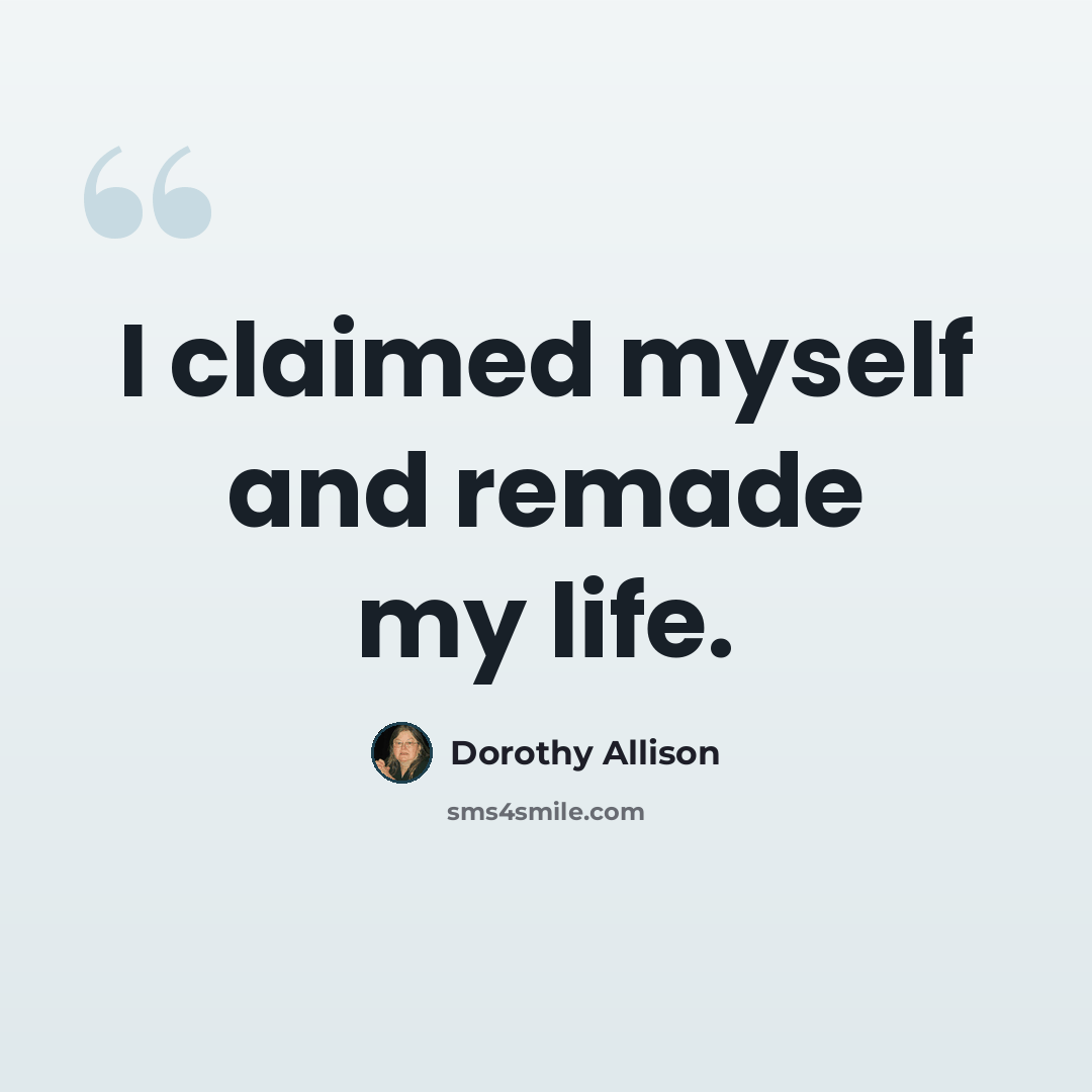 “I claimed myself and remade my life.” quote by Dorothy Allison