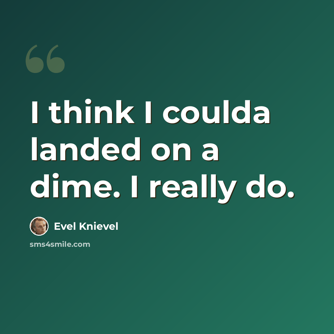 “I think I coulda landed on a dime. I really do.” quote by Evel Knievel