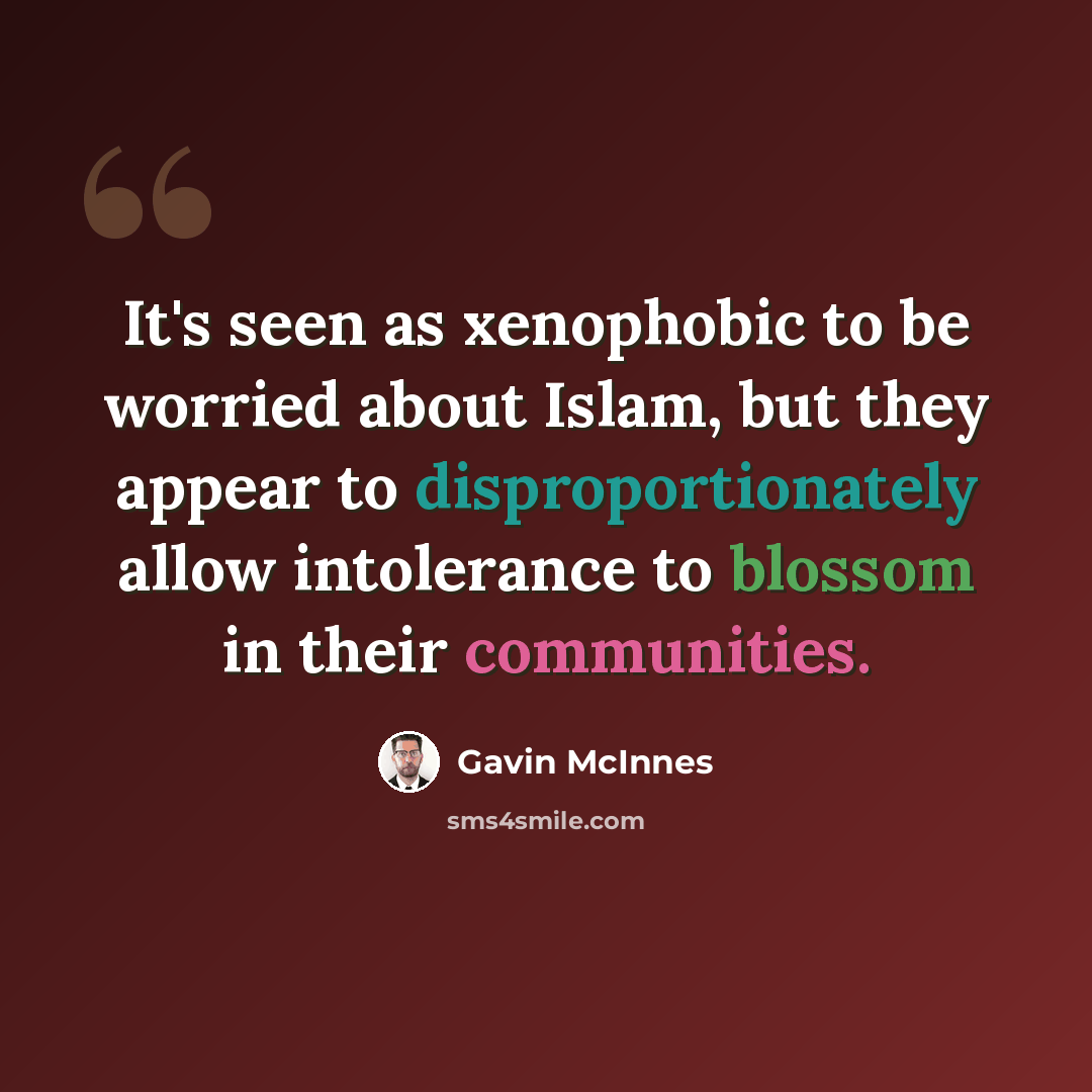 “It's seen as xenophobic to be worried about Islam, but they appear to disproportionately allow intolerance to blossom in their communities.” quote by Gavin McInnes