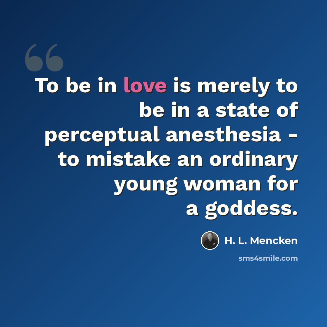 “To be in love is merely to be in a state of perceptual anesthesia - to mistake an ordinary young woman for a goddess.” quote by H. L. Mencken