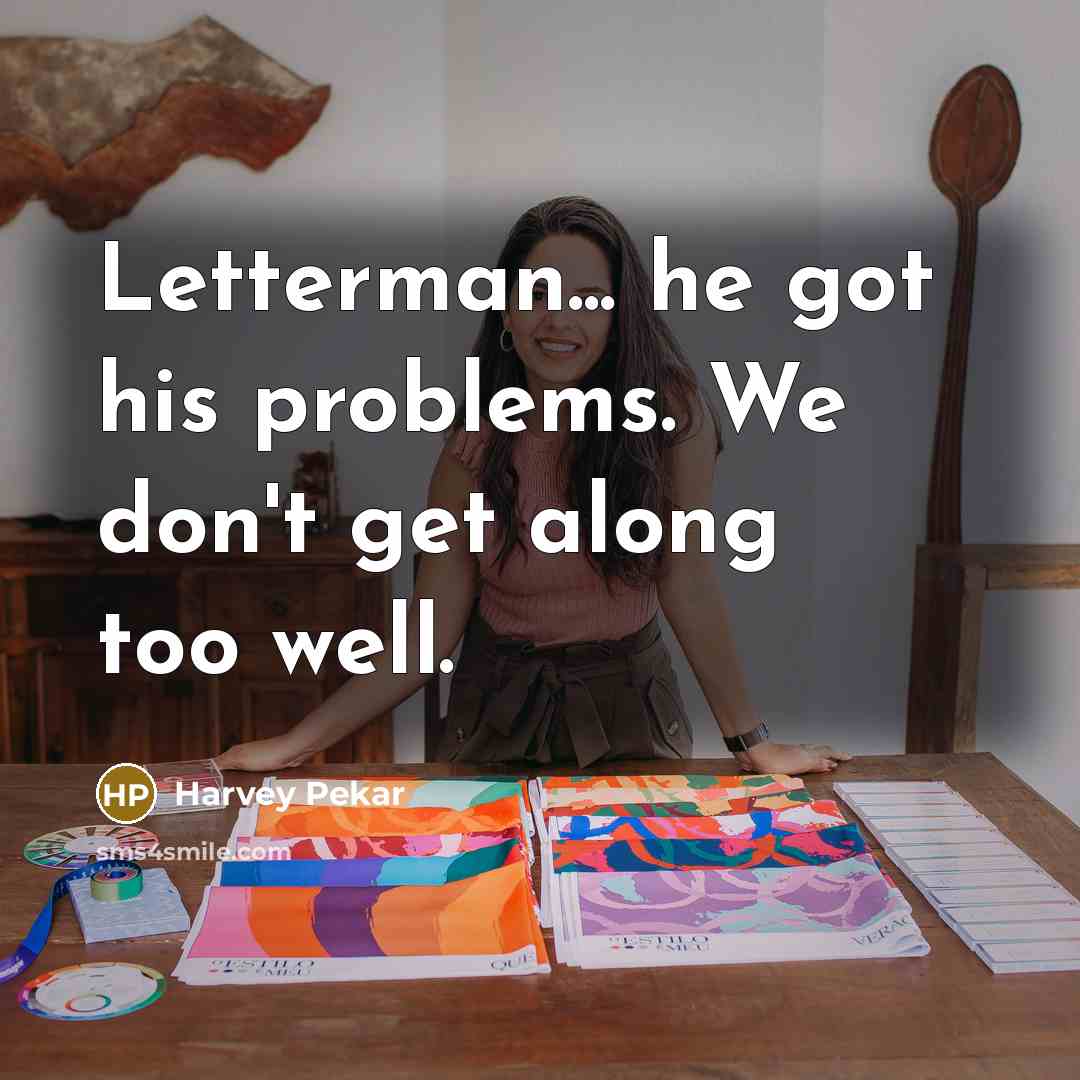 “Letterman... he got his problems. We don't get along too well.” quote by Harvey Pekar