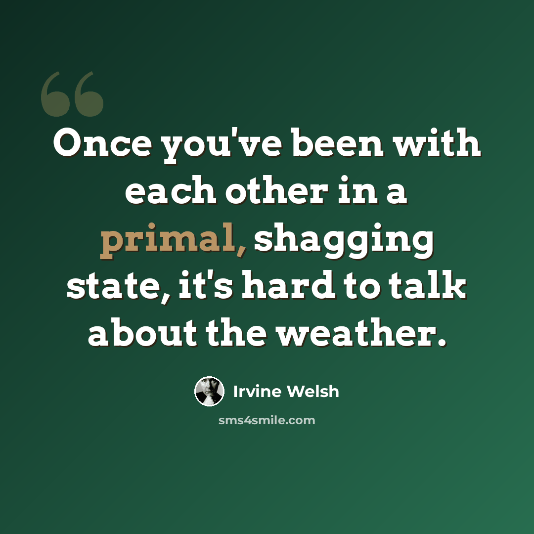 “Once you've been with each other in a primal, shagging state, it's hard to talk about the weather.” quote by Irvine Welsh