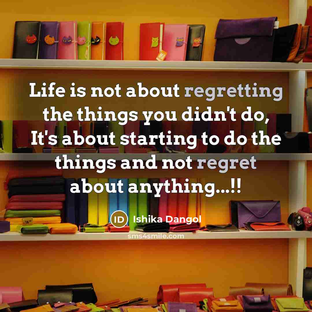 “Life is not about regretting the things you didn't do, It's about starting to do the things and not regret about anything...!!” quote by Ishika Dangol
