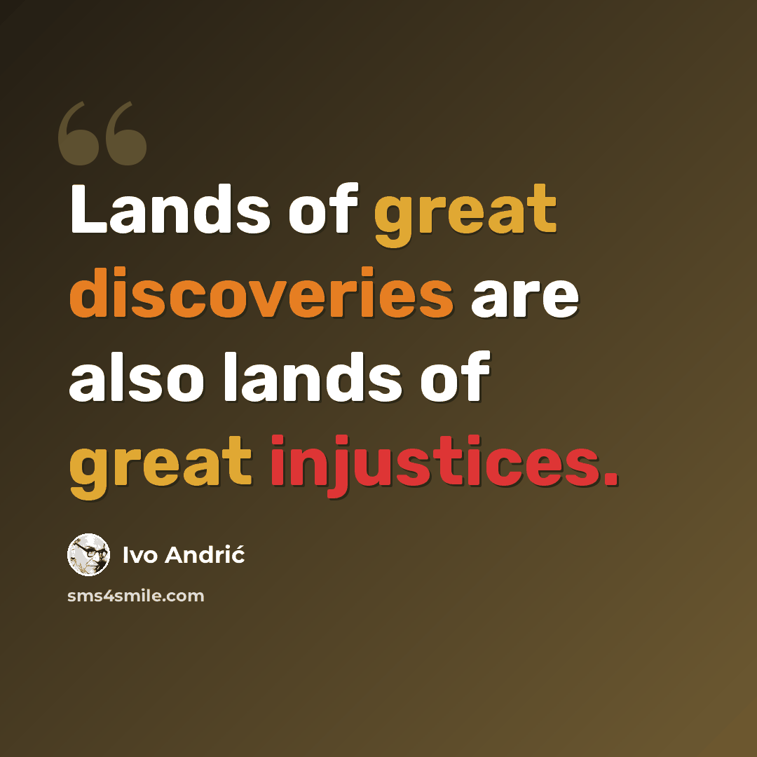 “Lands of great discoveries are also lands of great injustices.” quote by Ivo Andric