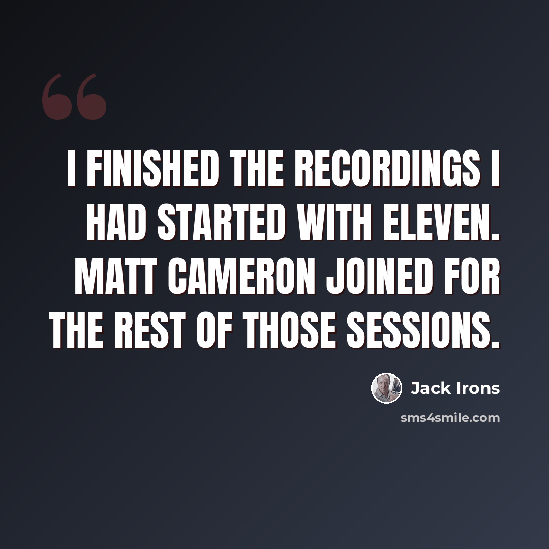 “I finished the recordings I had started with Eleven. Matt Cameron joined for the rest of those sessions.” quote by Jack Irons