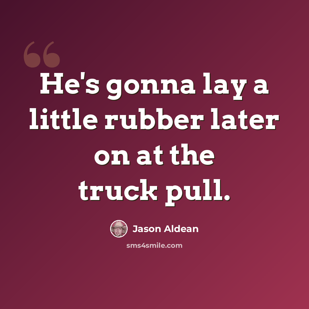 “He's gonna lay a little rubber later on at the truck pull.” quote by Jason Aldean