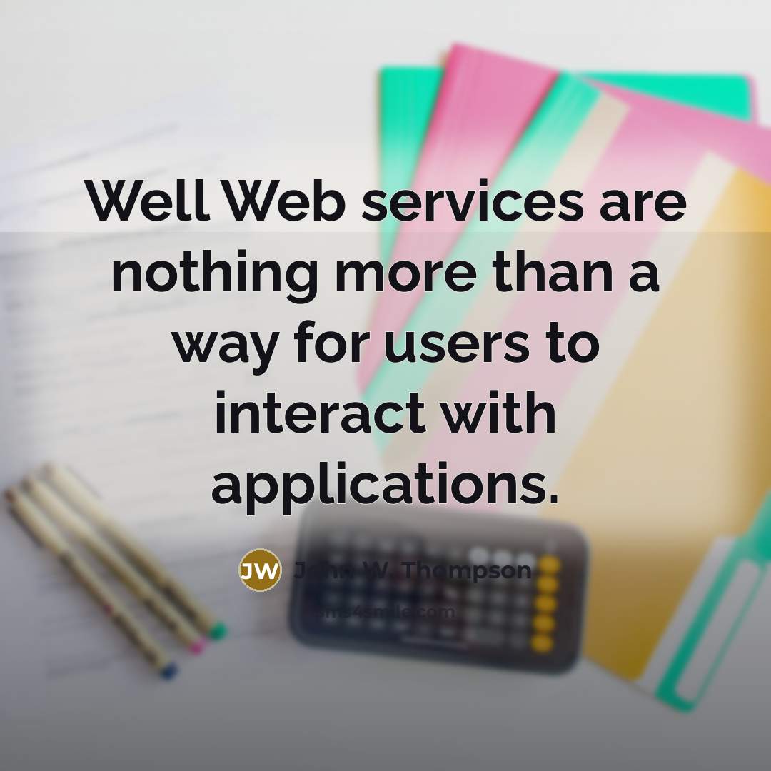 “Well Web services are nothing more than a way for users to interact with applications.” quote by John W. Thompson