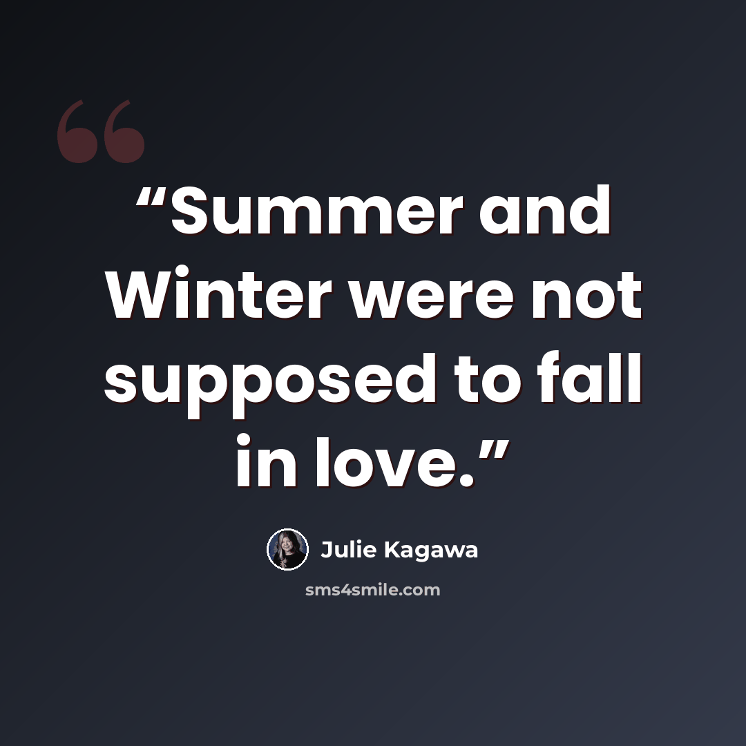 “Summer and Winter were not supposed to fall in love.” quote by Julie Kagawa