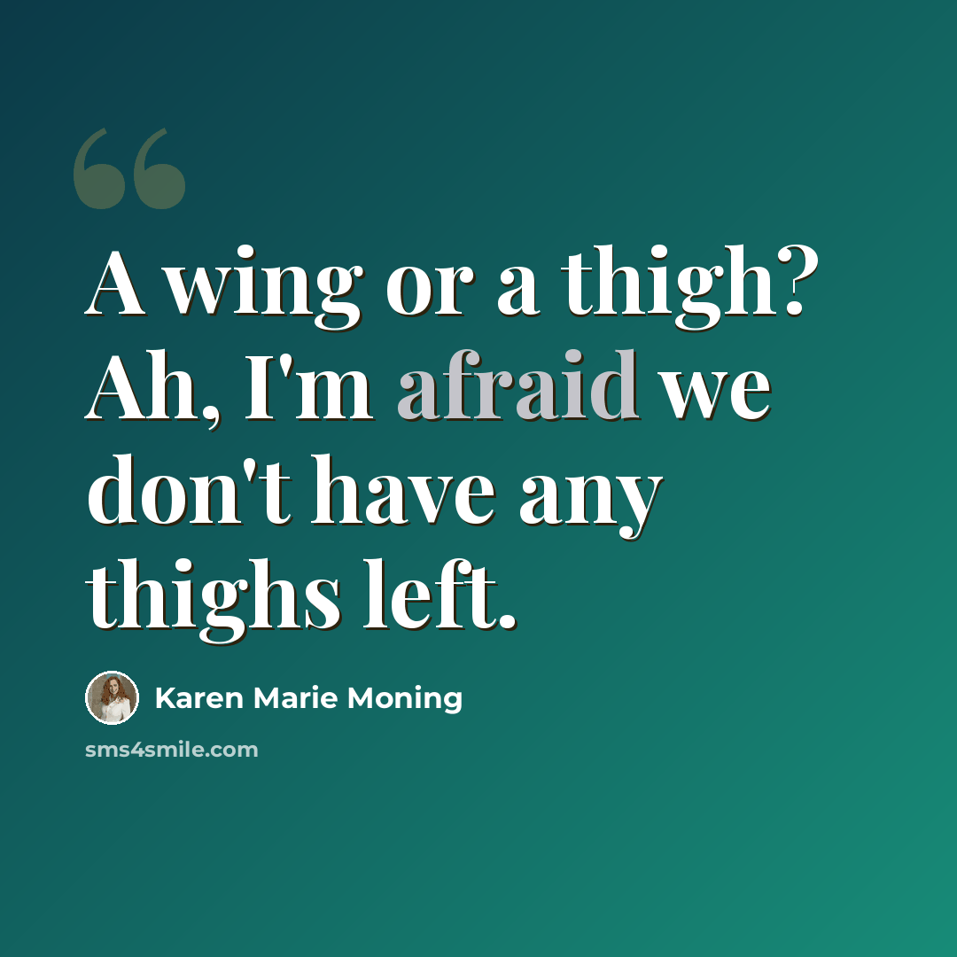 “A wing or a thigh? Ah, I'm afraid we don't have any thighs left.” quote by Karen Marie Moning