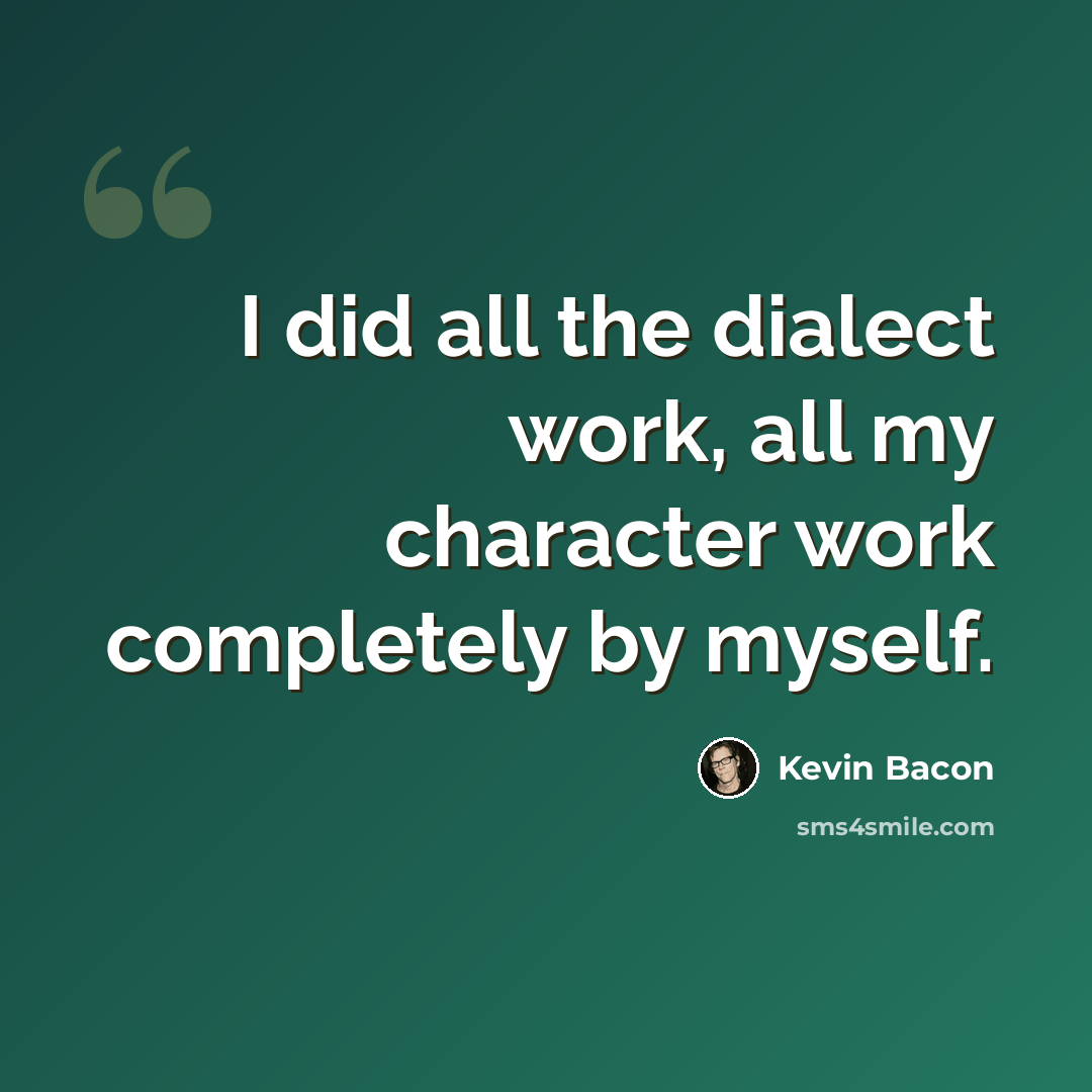 “I did all the dialect work, all my character work completely by myself.” quote by Kevin Bacon