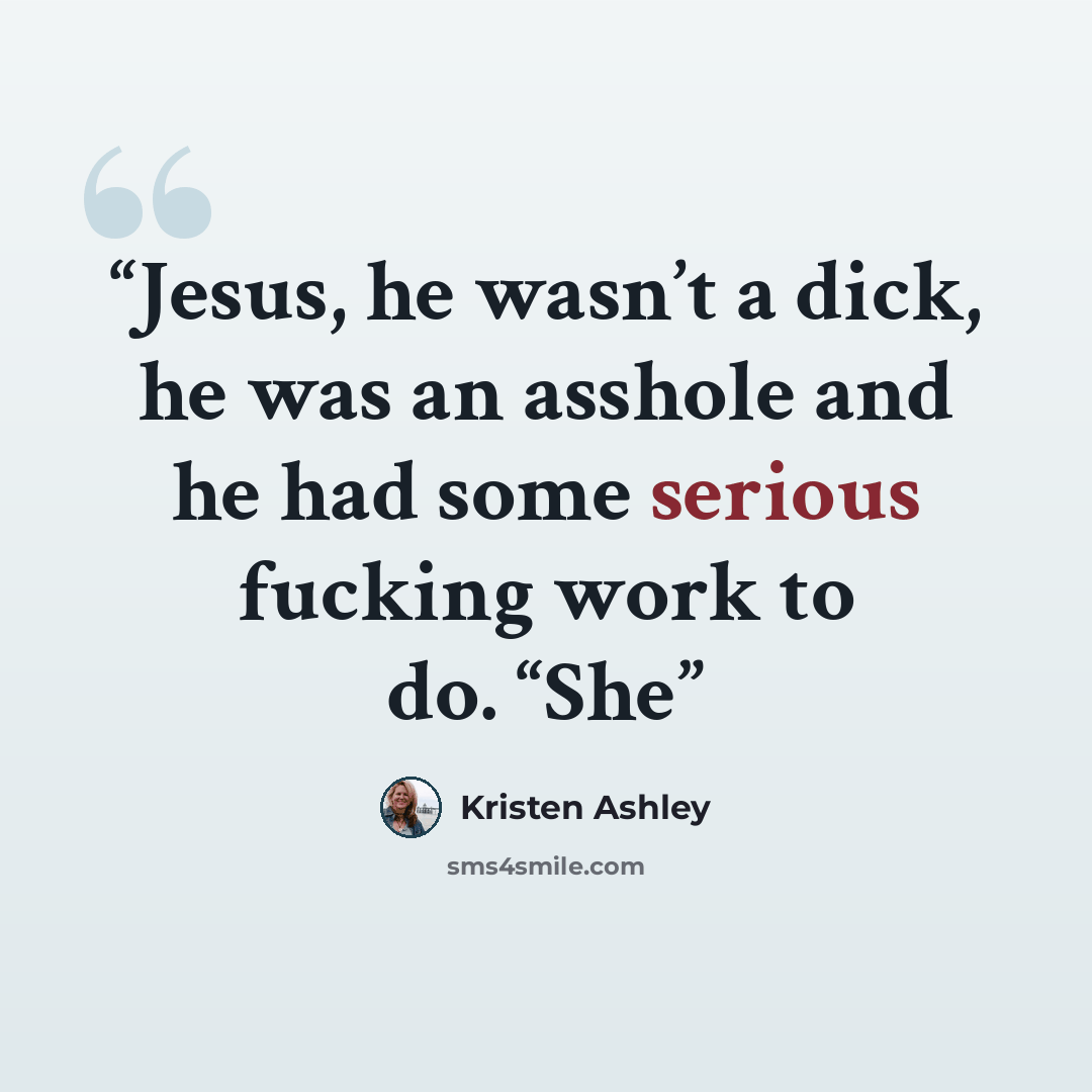 “Jesus, he wasn’t a dick, he was an asshole and he had some serious fucking work to do. “She” quote by Kristen Ashley