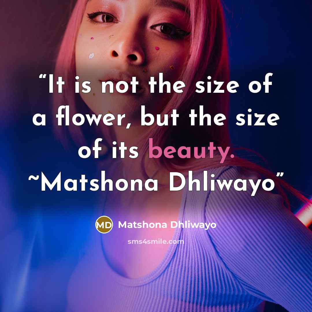 “It is not the size of a flower, but the size of its beauty. ~Matshona Dhliwayo” quote by Matshona Dhliwayo