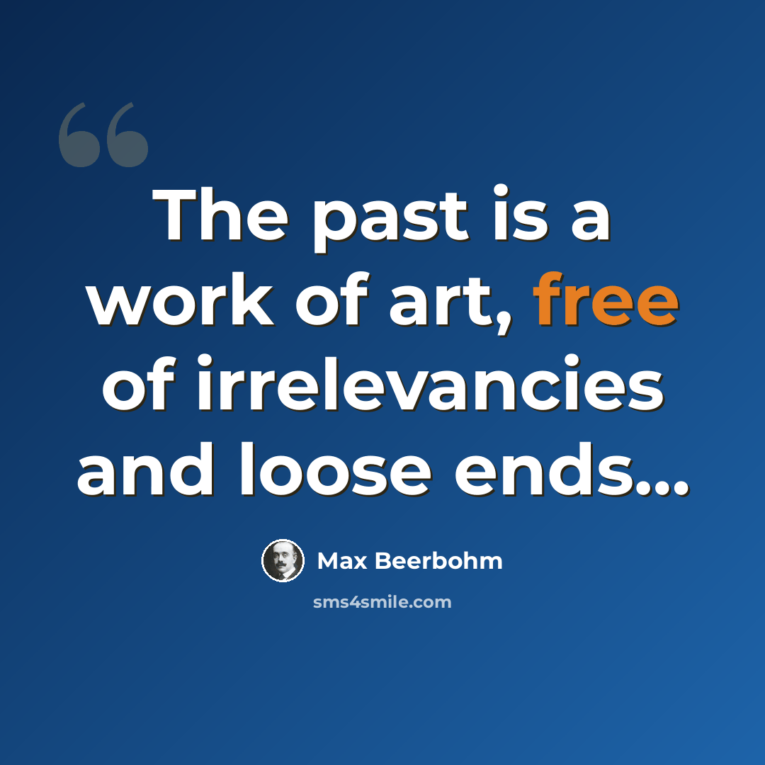 “The past is a work of art, free of irrelevancies and loose ends…” quote by Max Beerbohm