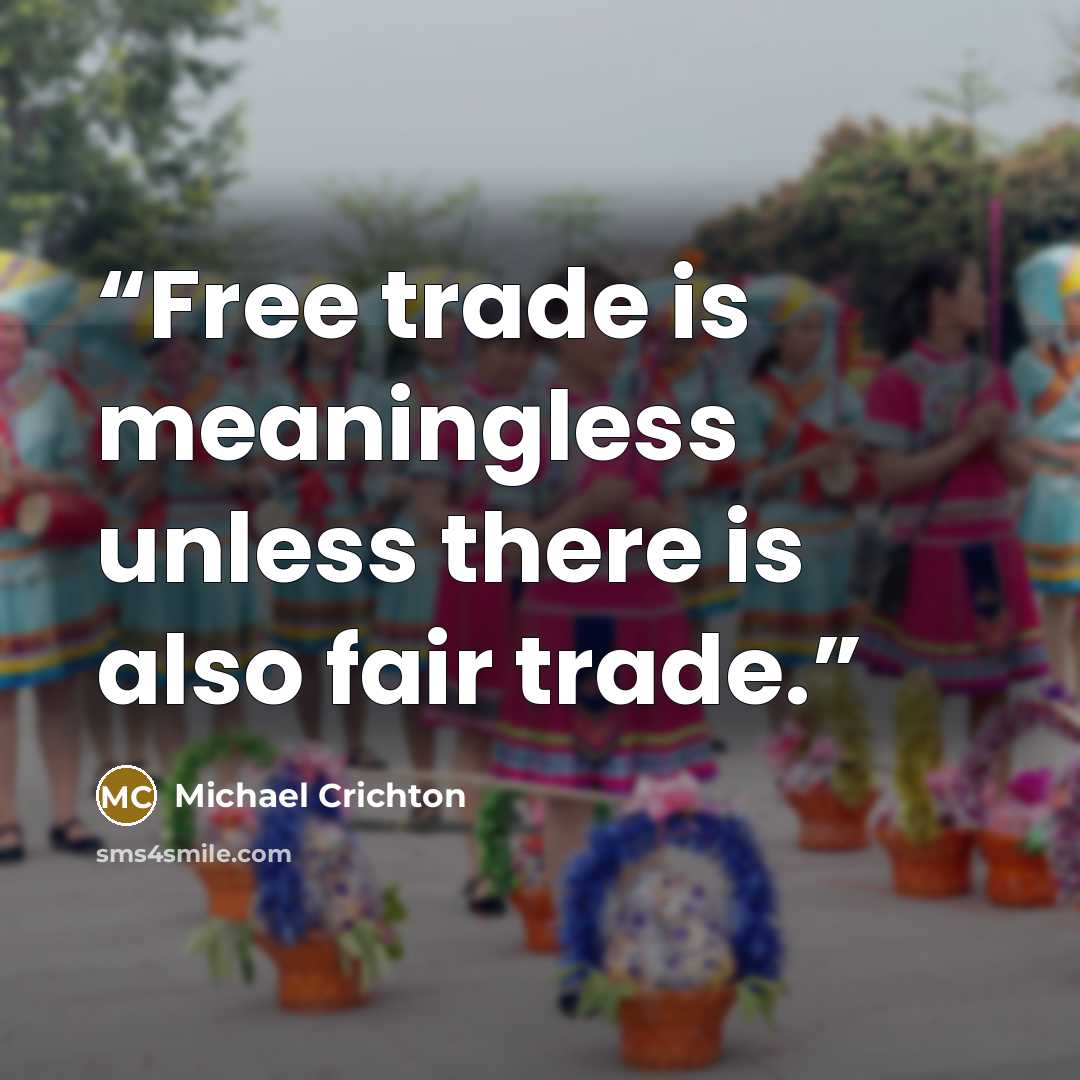“Free trade is meaningless unless there is also fair trade.” quote by Michael Crichton