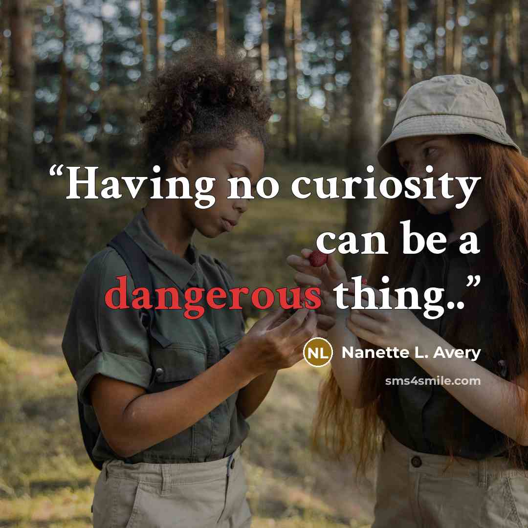 “Having no curiosity can be a dangerous thing..” quote by Nanette L. Avery