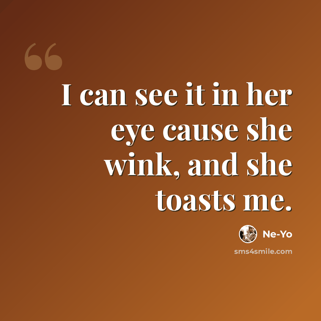 “I can see it in her eye cause she wink, and she toasts me.” quote by Ne-yo