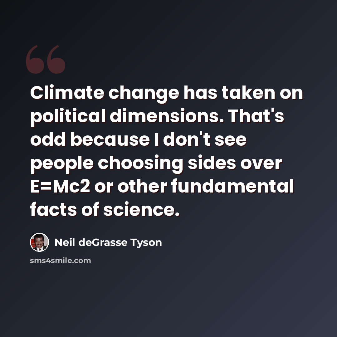“Climate change has taken on political dimensions. That's odd because I don't see people choosing sides over E=Mc2 or other fundamental facts of science.” quote by Neil deGrasse Tyson