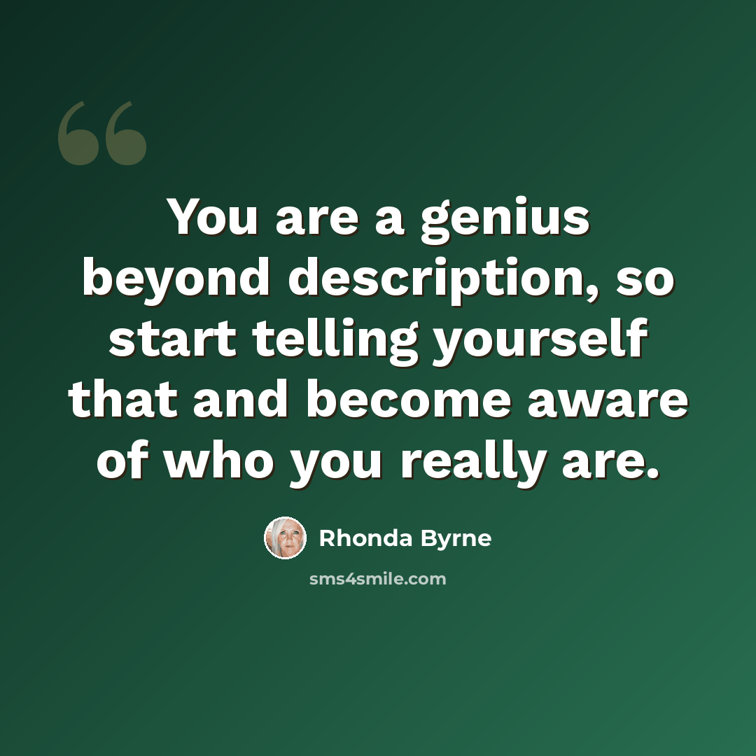 “You are a genius beyond description, so start telling yourself that and become aware of who you really are.” quote by Rhonda Byrne