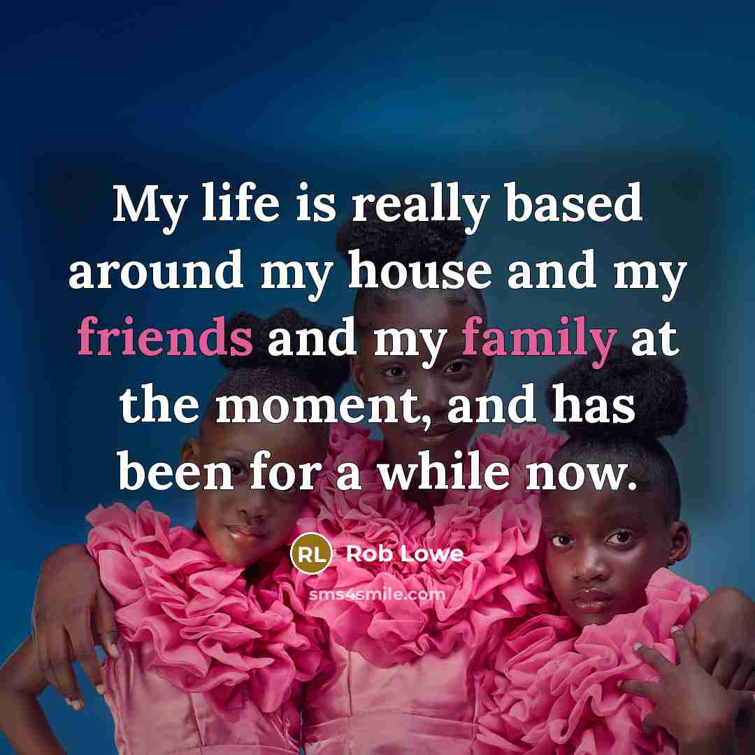 “My life is really based around my house and my friends and my family at the moment, and has been for a while now.” quote by Rob Lowe