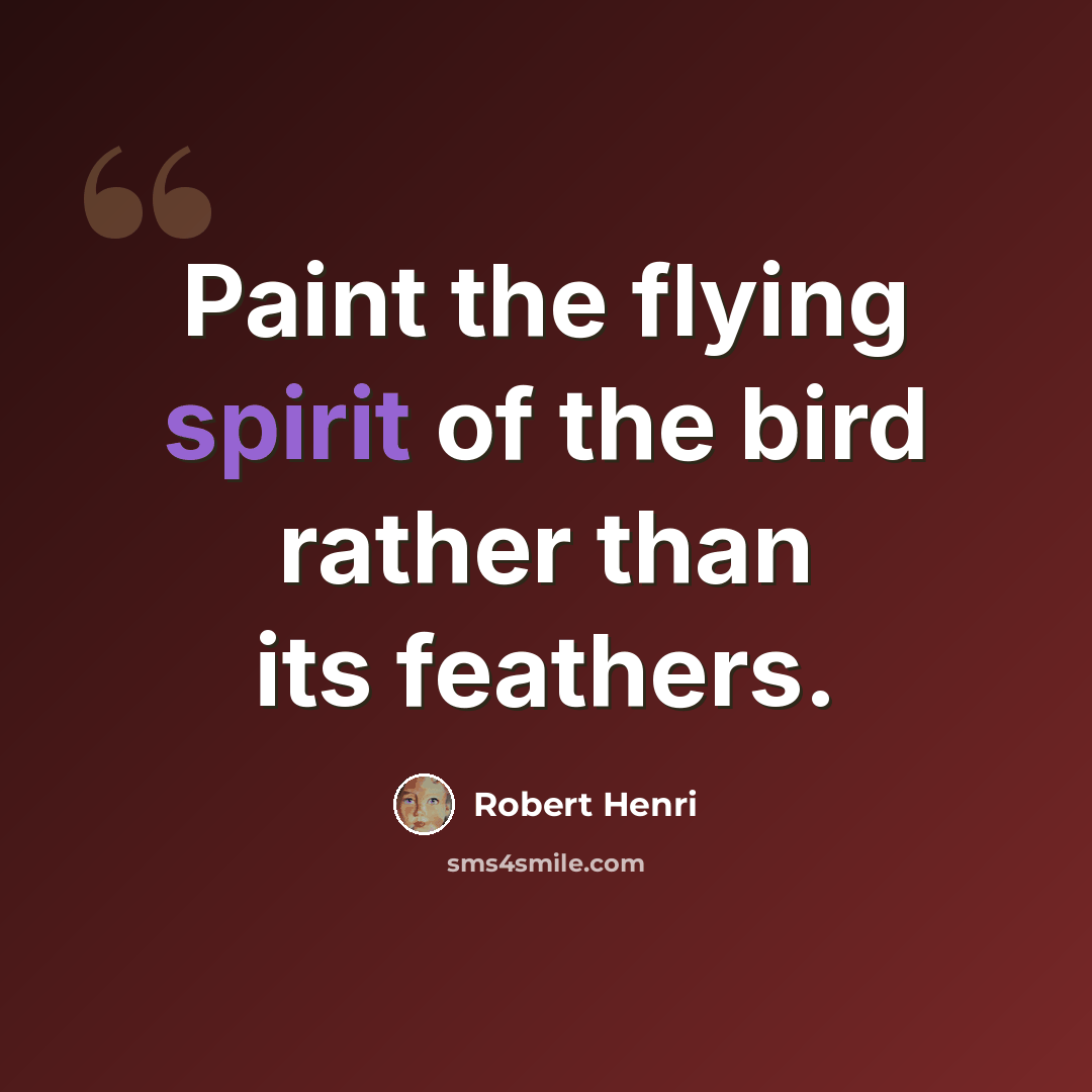 “Paint the flying spirit of the bird rather than its feathers.” quote by Robert Henri