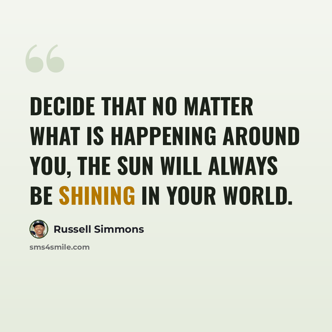 “Decide that no matter what is happening around you, the sun will always be shining in your world.” quote by Russell Simmons